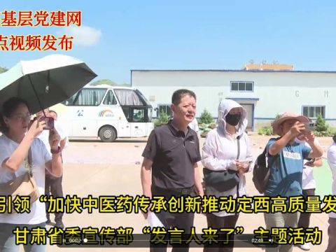 党建引领“加快中医药传承创新推动定西高质量发展”甘肃省委宣传部“发言人来了”主题活动