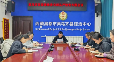 类乌齐县委政法委压紧压实管党治党责任 推动机关全面从严治党提质增效