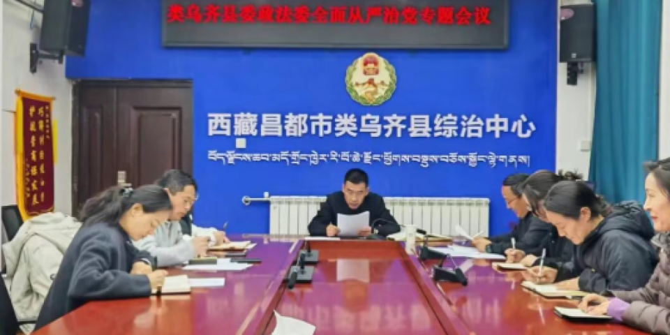 类乌齐县委政法委压紧压实管党治党责任 推动机关全面从严治党提质增效