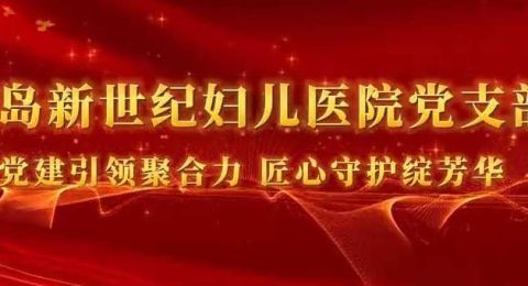 党建引领聚合力，匠心守护绽芳华：青岛新世纪妇儿医院党支部